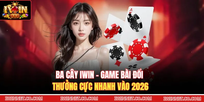 Ba Cây Iwin - Game Bài Đổi Thưởng Cực Nhanh Vào 2026