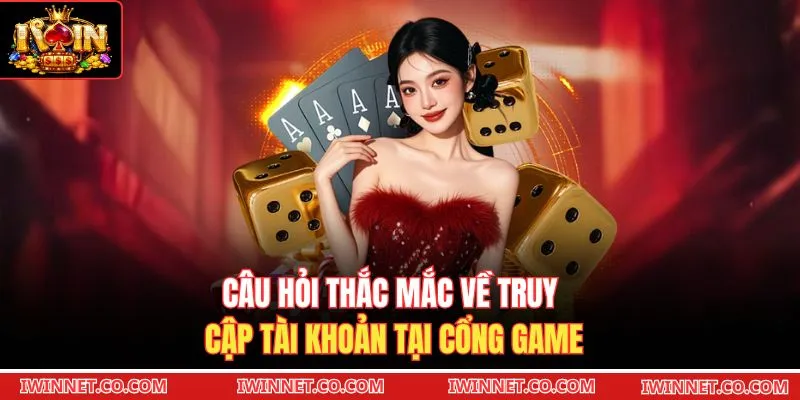 Câu hỏi thắc mắc về truy cập tài khoản tại cổng game 
