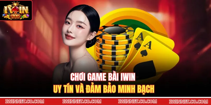 Chơi game bài Iwin uy tín và đảm bảo minh bạch