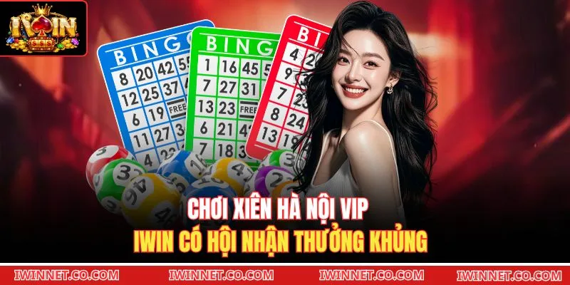 Chơi xiên Hà Nội VIP Iwin có hội nhận thưởng khủng
