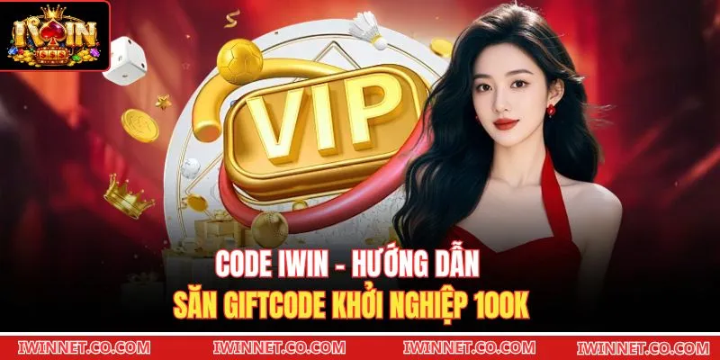 Code Iwin - Hướng Dẫn Săn Giftcode Khởi Nghiệp 100K