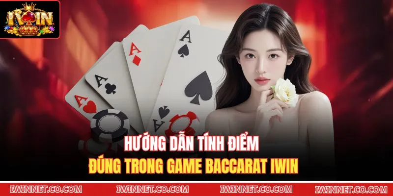 Hướng dẫn tính điểm đúng trong game Baccarat Iwin