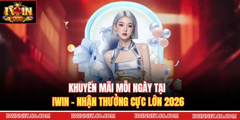 Khuyến Mãi Mỗi Ngày Tại Iwin - Nhận Thưởng Cực Lớn 2026