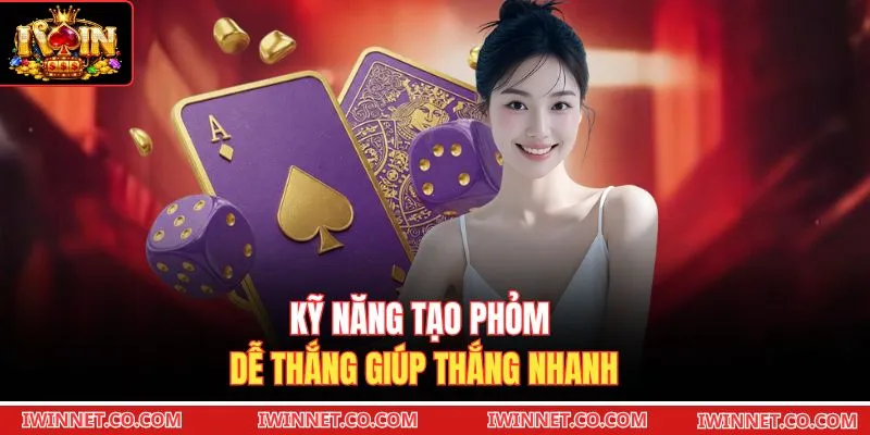 Kỹ năng tạo Phỏm dễ thắng giúp thắng nhanh