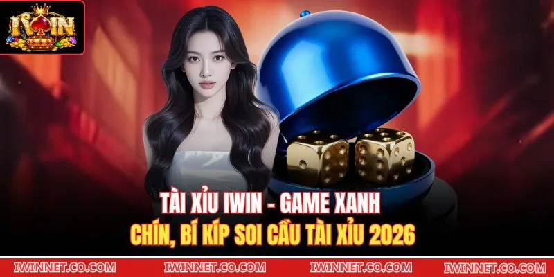 Tài Xỉu Iwin - Game Xanh Chín, Bí Kíp Soi Cầu Tài Xỉu 2026