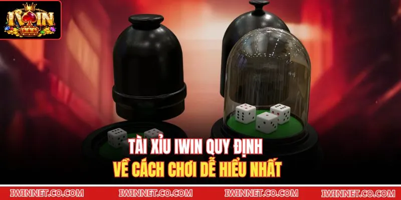 Tài xỉu Iwin quy định về cách chơi dễ hiểu nhất