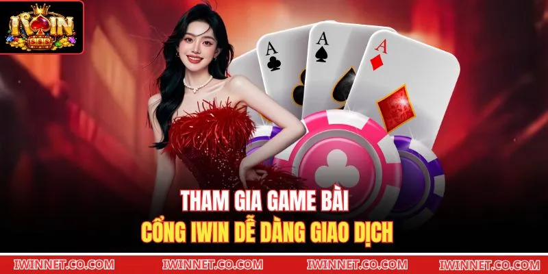 Tham gia game bài cổng Iwin dễ dàng giao dịch