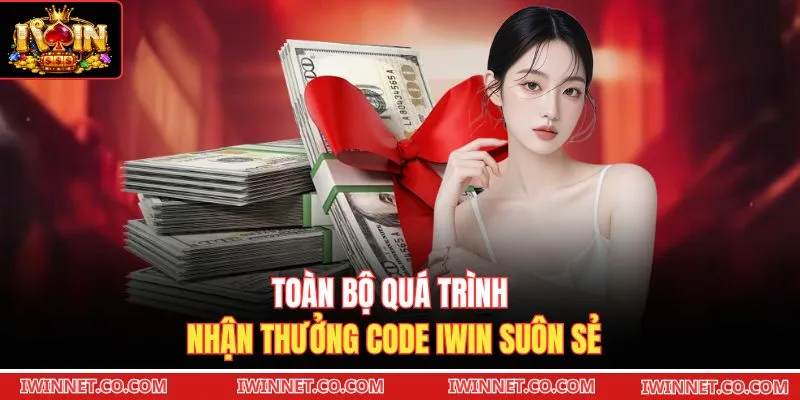 Toàn bộ quá trình nhận thưởng code Iwin suôn sẻ